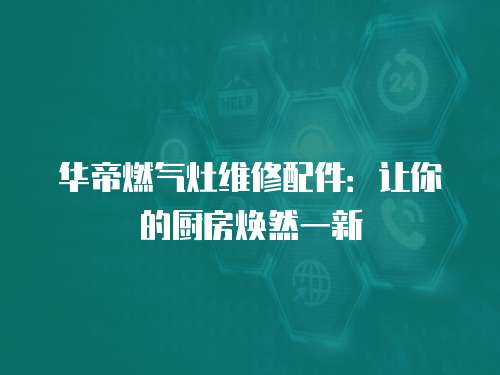 華帝燃?xì)庠罹S修配件：讓你的廚房煥然一新
