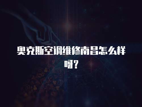 奧克斯空調維修南昌怎么樣呀？