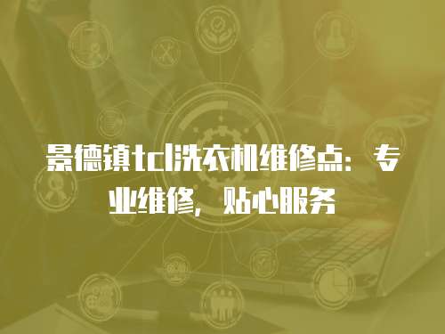 景德鎮tcl洗衣機維修點：專業維修，貼心服務