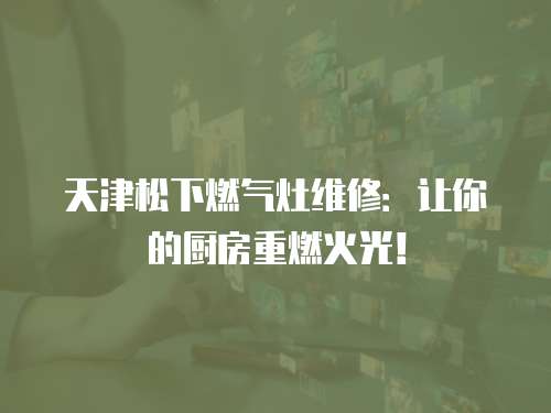 天津松下燃氣灶維修：讓你的廚房重燃火光！