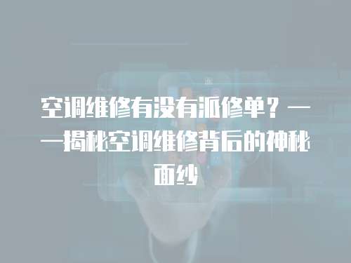 空調維修有沒有派修單？——揭秘空調維修背后的神秘面紗