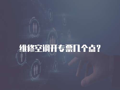 維修空調(diào)開專票幾個點？