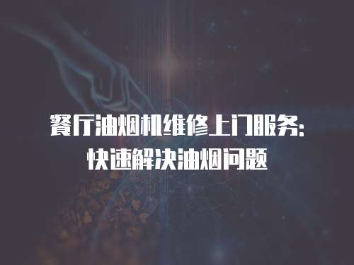餐廳油煙機(jī)維修上門服務(wù): 快速解決油煙問題