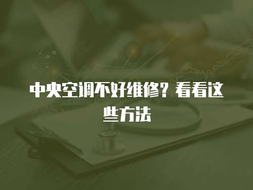 中央空調不好維修？看看這些方法