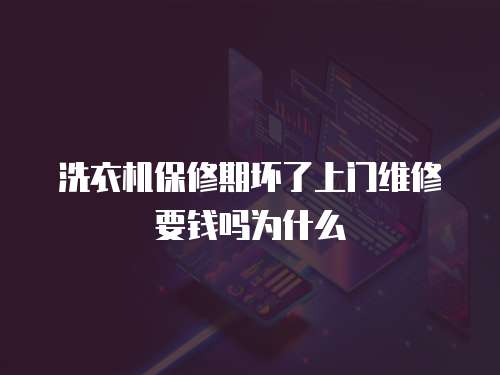 洗衣機(jī)保修期壞了上門(mén)維修要錢(qián)嗎為什么