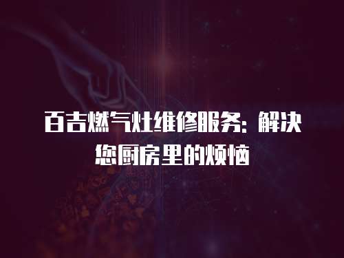 百吉燃氣灶維修服務(wù): 解決您廚房里的煩惱