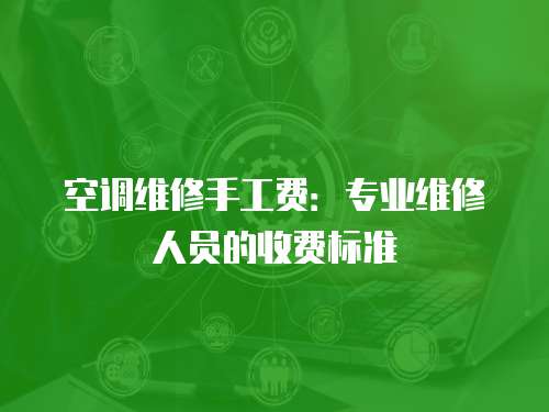 空調維修手工費：專業維修人員的收費標準