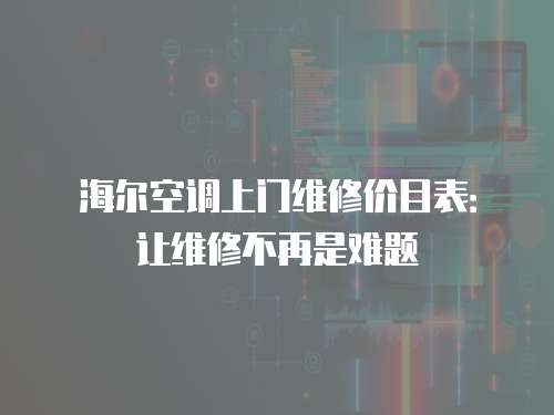 海爾空調(diào)上門維修價(jià)目表：讓維修不再是難題