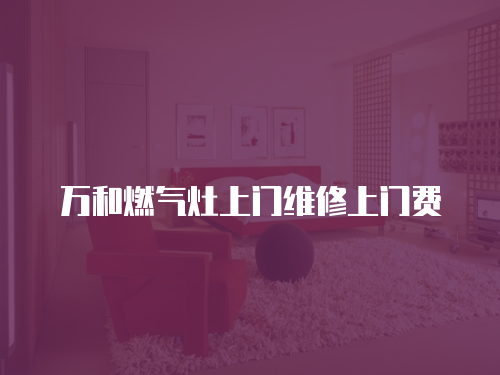 萬和燃?xì)庠钌祥T維修上門費(fèi)