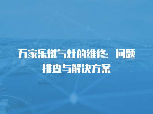 萬家樂燃氣灶的維修：問題排查與解決方案