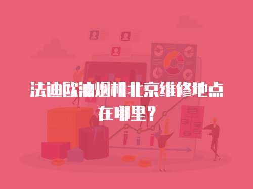 法迪歐油煙機北京維修地點在哪里？