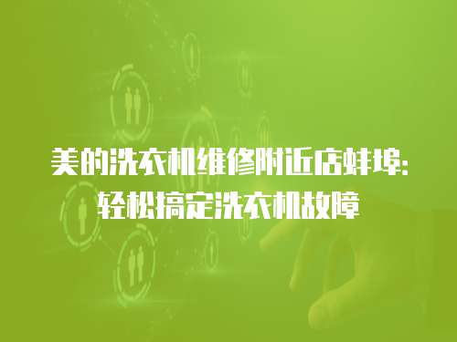 美的洗衣機維修附近店蚌埠：輕松搞定洗衣機故障
