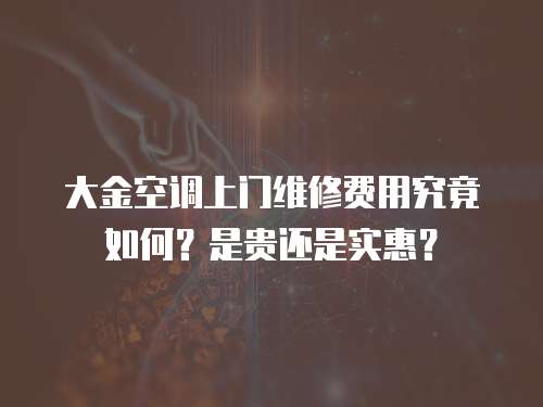 大金空調(diào)上門維修費(fèi)用究竟如何？是貴還是實(shí)惠？