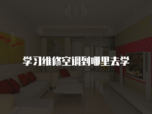 學(xué)習(xí)維修空調(diào)到哪里去學(xué)
