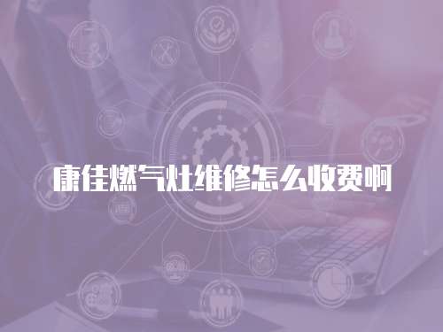康佳燃氣灶維修怎么收費啊
