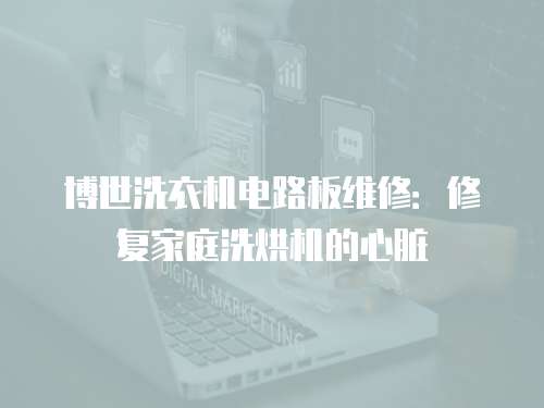 博世洗衣機電路板維修：修復家庭洗烘機的心臟