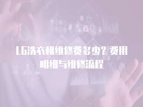 LG洗衣機維修費多少？費用明細與維修流程