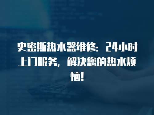 史密斯熱水器維修：24小時上門服務(wù)，解決您的熱水煩惱！