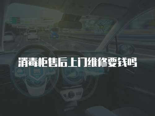 消毒柜售后上門維修要錢嗎