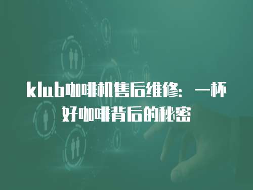 klub咖啡機售后維修：一杯好咖啡背后的秘密