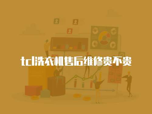 tcl洗衣機售后維修貴不貴