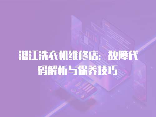 湛江洗衣機維修店：故障代碼解析與保養技巧