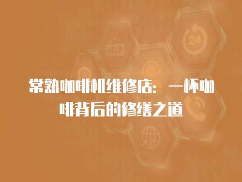 常熟咖啡機維修店：一杯咖啡背后的修繕之道