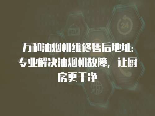 萬和油煙機維修售后地址：專業解決油煙機故障，讓廚房更干凈