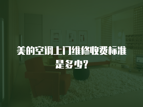 美的空調(diào)上門維修收費標準是多少？