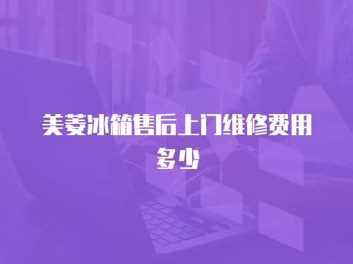 美菱冰箱售后上門維修費用多少