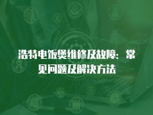 浩特電飯煲維修及故障：常見問題及解決方法