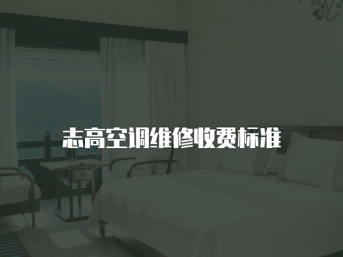 志高空調(diào)維修收費標(biāo)準(zhǔn)