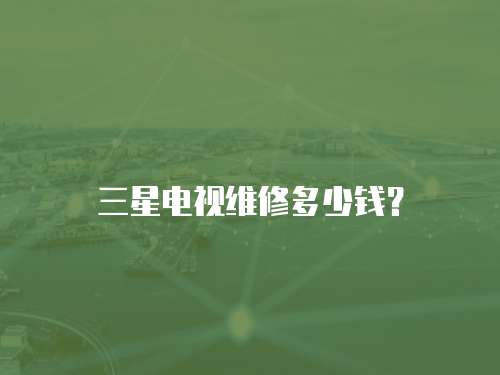 三星電視維修多少錢？