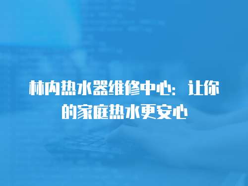 林內熱水器維修中心：讓你的家庭熱水更安心