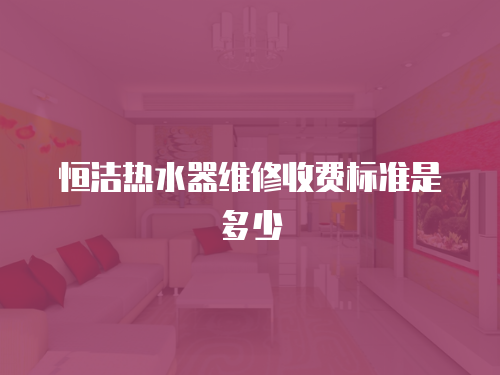 恒潔熱水器維修收費標準是多少