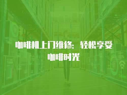 咖啡機上門維修：輕松享受咖啡時光