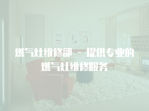 燃氣灶維修部 - 提供專業的燃氣灶維修服務