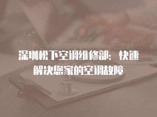 深圳松下空調(diào)維修部：快速解決您家的空調(diào)故障