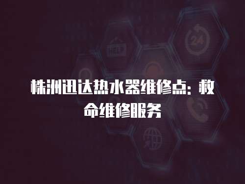 株洲迅達(dá)熱水器維修點: 救命維修服務(wù)
