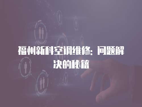 福州新科空調維修: 問題解決的秘籍