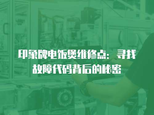 印象牌電飯煲維修點：尋找故障代碼背后的秘密