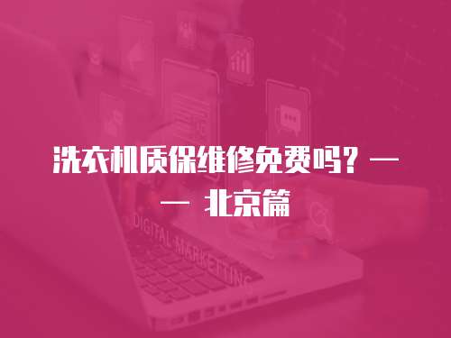 洗衣機質保維修免費嗎？—— 北京篇
