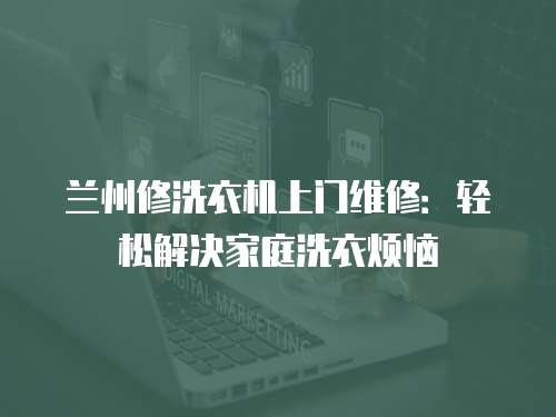 蘭州修洗衣機上門維修：輕松解決家庭洗衣煩惱