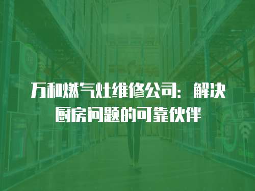 萬和燃氣灶維修公司：解決廚房問題的可靠伙伴