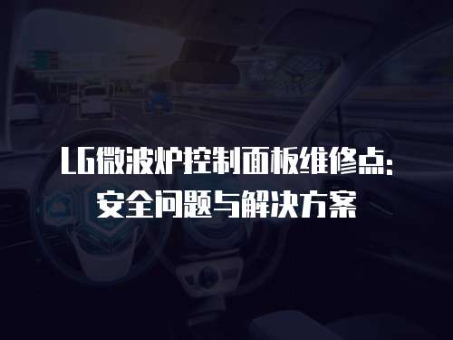LG微波爐控制面板維修點: 安全問題與解決方案