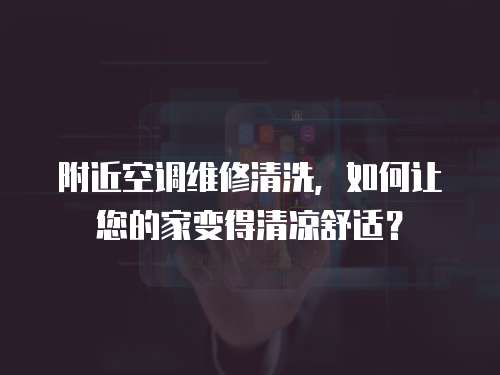 附近空調(diào)維修清洗，如何讓您的家變得清涼舒適？