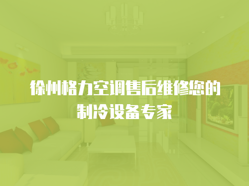 徐州格力空調售后維修您的制冷設備專家