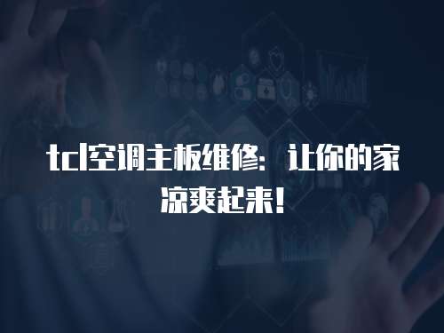 tcl空調主板維修：讓你的家涼爽起來！