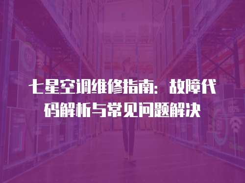 七星空調維修指南：故障代碼解析與常見問題解決