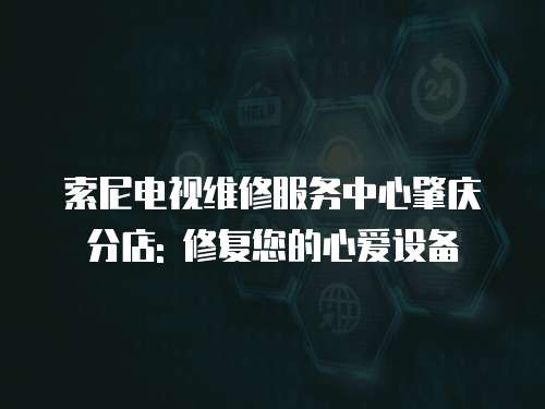 索尼電視維修服務中心肇慶分店: 修復您的心愛設備